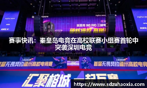 赛事快讯：秦皇岛电竞在高校联赛小组赛首轮中突袭深圳电竞