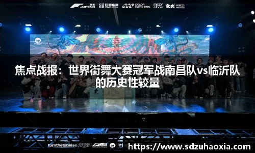焦点战报：世界街舞大赛冠军战南昌队vs临沂队的历史性较量