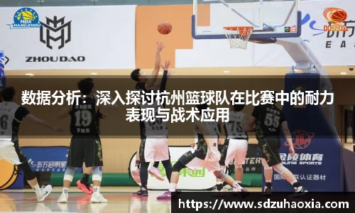 数据分析：深入探讨杭州篮球队在比赛中的耐力表现与战术应用