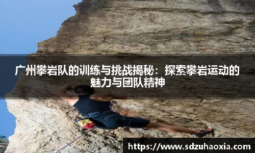 广州攀岩队的训练与挑战揭秘：探索攀岩运动的魅力与团队精神